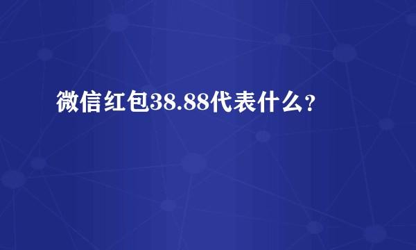 微信红包38.88代表什么？