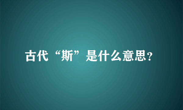 古代“斯”是什么意思？