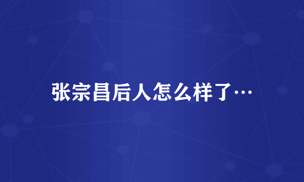 张宗昌后人怎么样了…