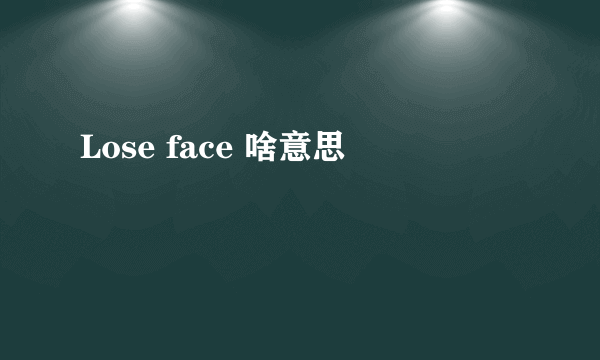 Lose face 啥意思