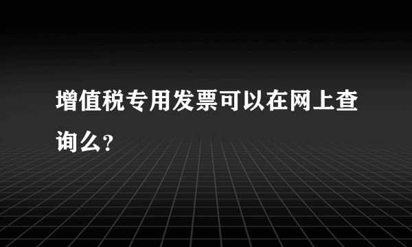 增值税专用发票可以在网上查询么？