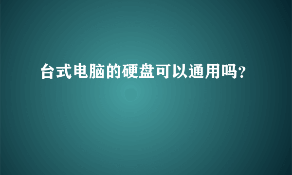 台式电脑的硬盘可以通用吗？