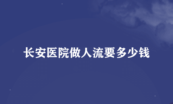 长安医院做人流要多少钱