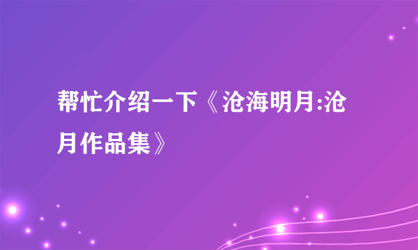 帮忙介绍一下《沧海明月:沧月作品集》