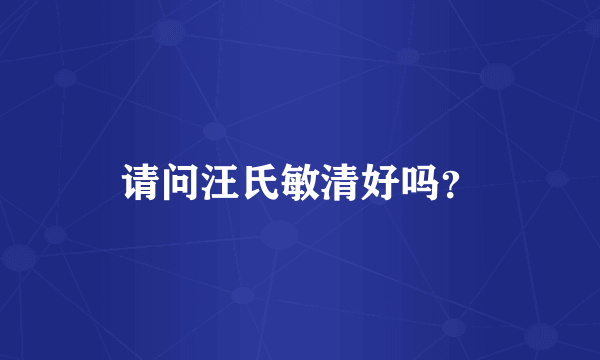 请问汪氏敏清好吗？