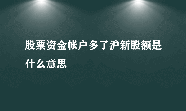 股票资金帐户多了沪新股额是什么意思