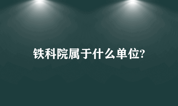 铁科院属于什么单位?