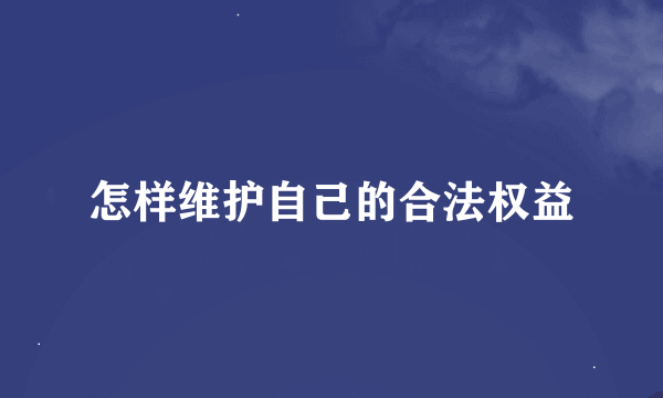 怎样维护自己的合法权益