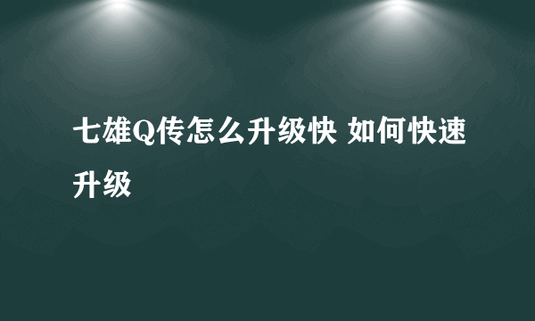 七雄Q传怎么升级快 如何快速升级