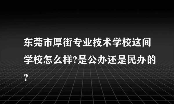 东莞市厚街专业技术学校这间学校怎么样?是公办还是民办的？