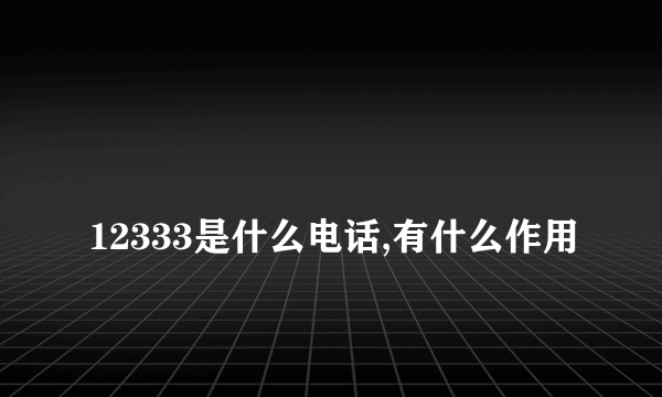 
12333是什么电话,有什么作用

