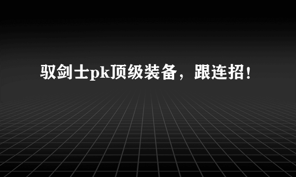 驭剑士pk顶级装备，跟连招！