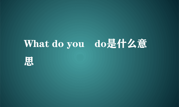 What do you　do是什么意思