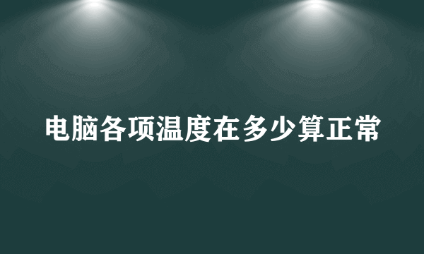 电脑各项温度在多少算正常