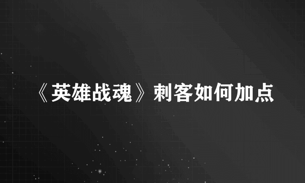 《英雄战魂》刺客如何加点