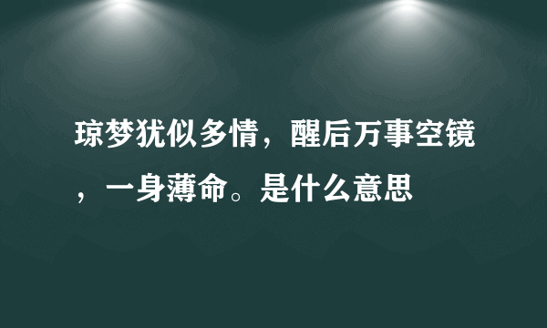 琼梦犹似多情，醒后万事空镜，一身薄命。是什么意思