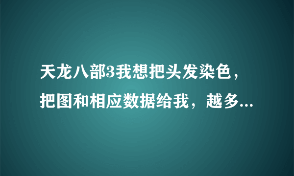 天龙八部3我想把头发染色，把图和相应数据给我，越多越好，以金黄为主。谢谢