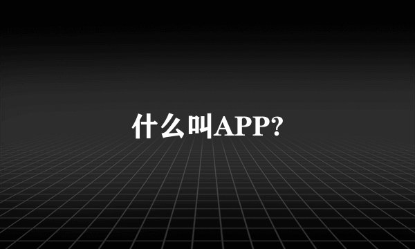 什么叫APP?