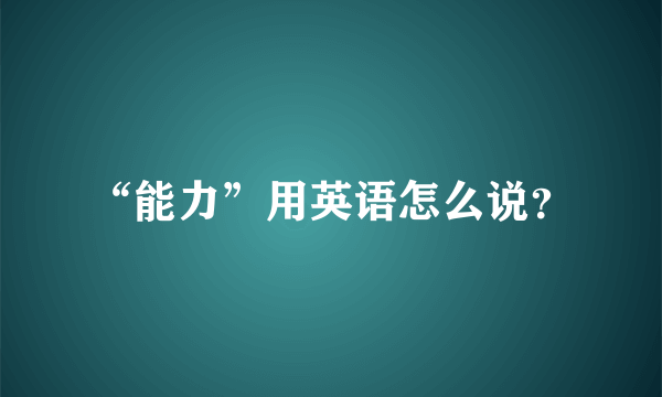 “能力”用英语怎么说？