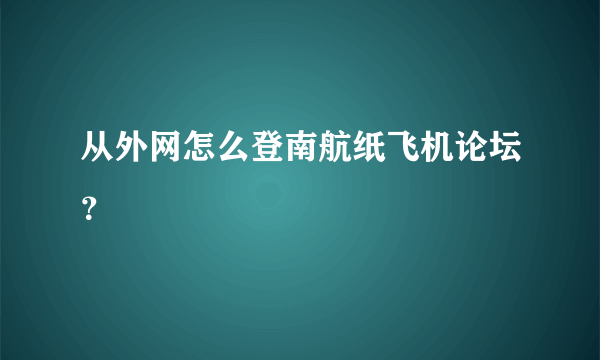 从外网怎么登南航纸飞机论坛？