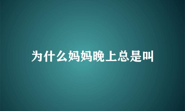 为什么妈妈晚上总是叫