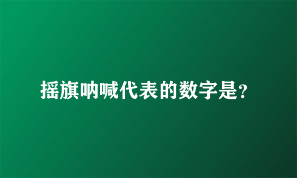 摇旗呐喊代表的数字是？