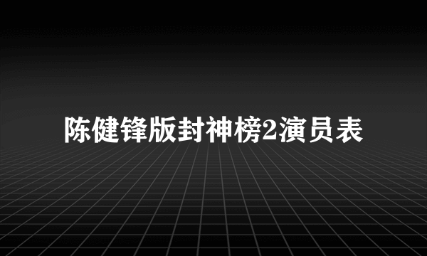 陈健锋版封神榜2演员表