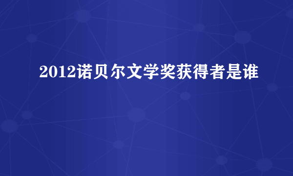 2012诺贝尔文学奖获得者是谁