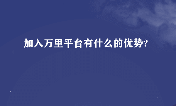 加入万里平台有什么的优势?