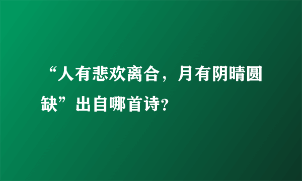 “人有悲欢离合，月有阴晴圆缺”出自哪首诗？