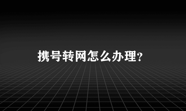 携号转网怎么办理？