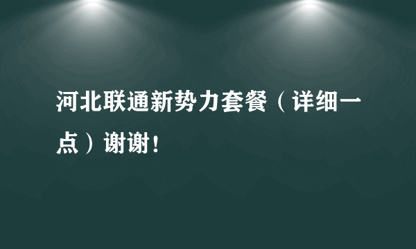 河北联通新势力套餐（详细一点）谢谢！