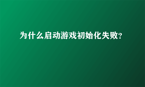 为什么启动游戏初始化失败？