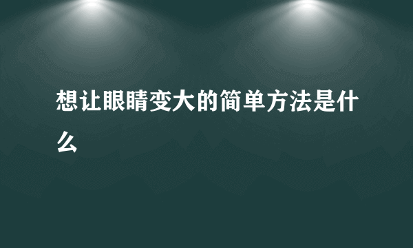 想让眼睛变大的简单方法是什么