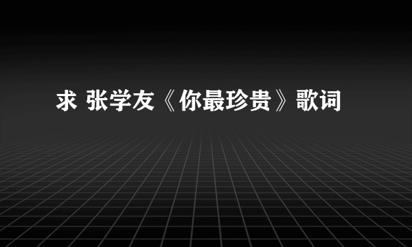 求 张学友《你最珍贵》歌词