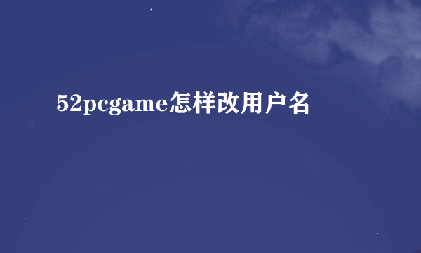 52pcgame怎样改用户名