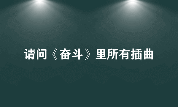 请问《奋斗》里所有插曲