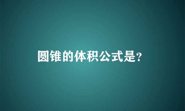 圆锥的体积公式是？