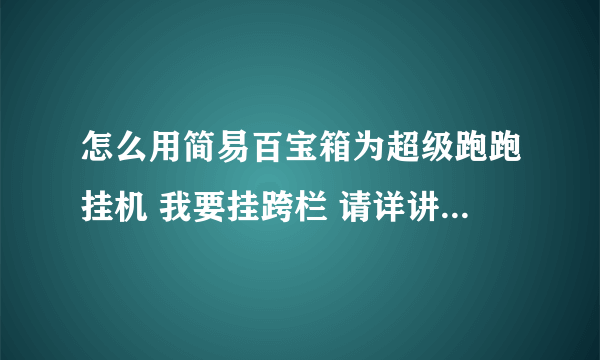 怎么用简易百宝箱为超级跑跑挂机 我要挂跨栏 请详讲 最好有图和视频