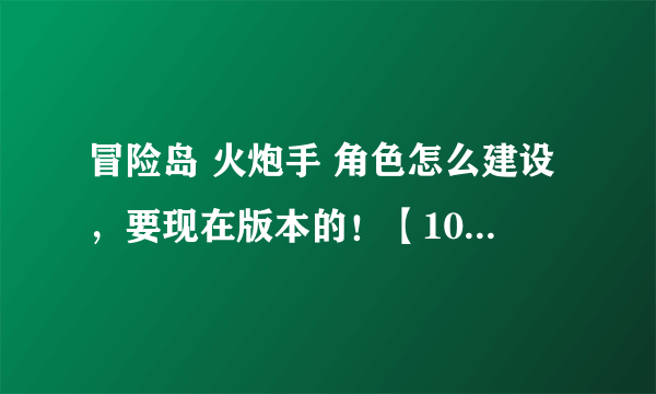 冒险岛 火炮手 角色怎么建设，要现在版本的！【108版本的】