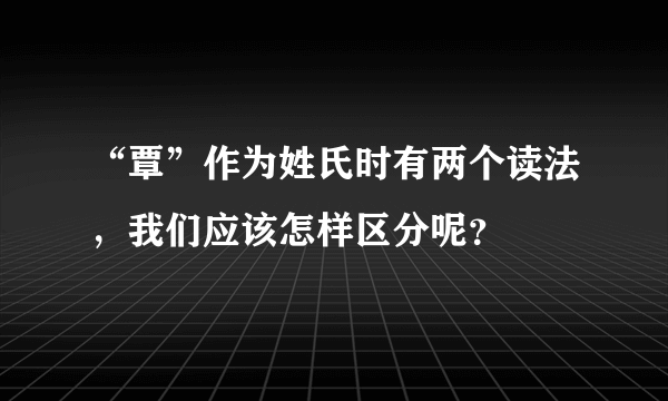 “覃”作为姓氏时有两个读法，我们应该怎样区分呢？