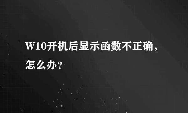 W10开机后显示函数不正确，怎么办？