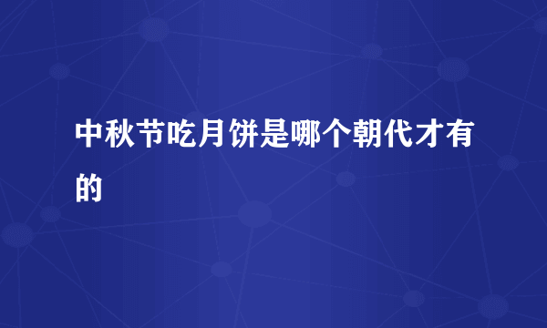 中秋节吃月饼是哪个朝代才有的