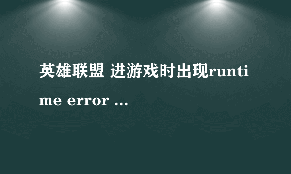 英雄联盟 进游戏时出现runtime error 怎么办？