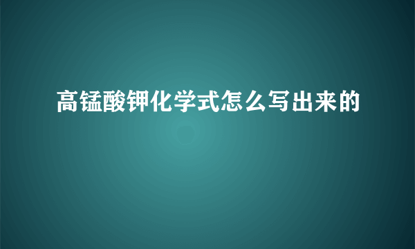 高锰酸钾化学式怎么写出来的