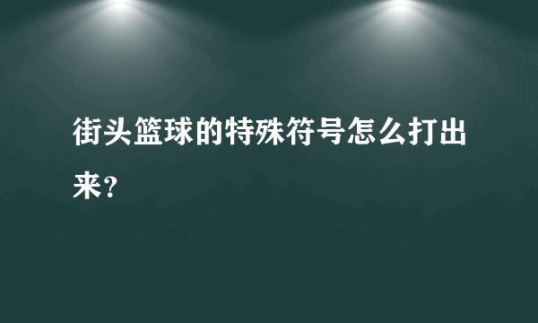 街头篮球的特殊符号怎么打出来？