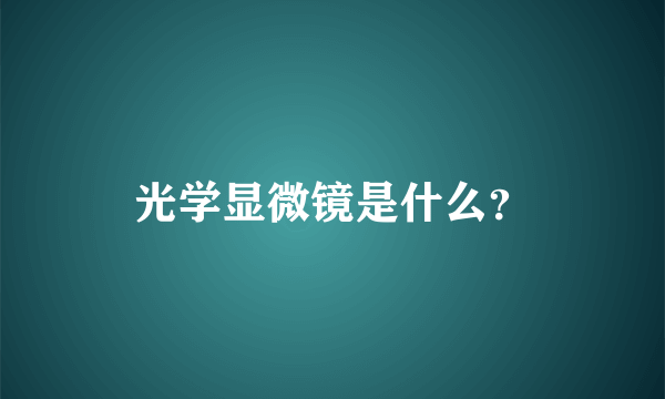 光学显微镜是什么？