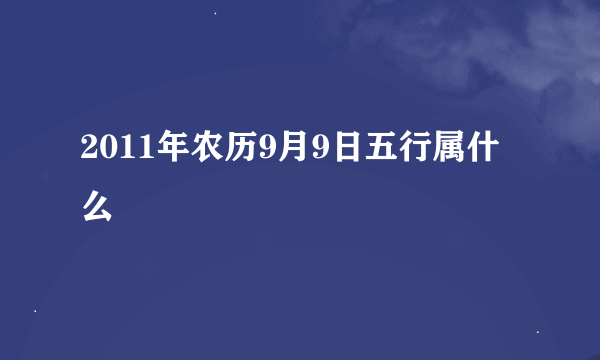 2011年农历9月9日五行属什么