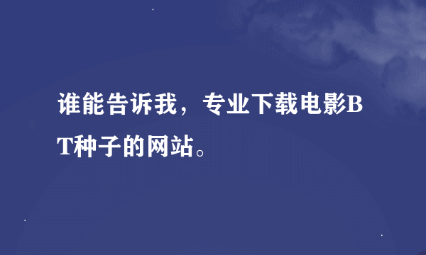 谁能告诉我，专业下载电影BT种子的网站。