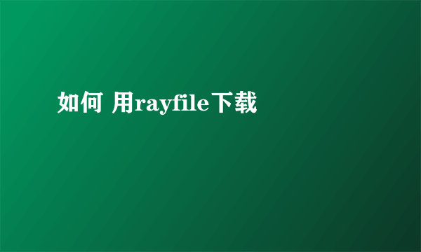 如何 用rayfile下载